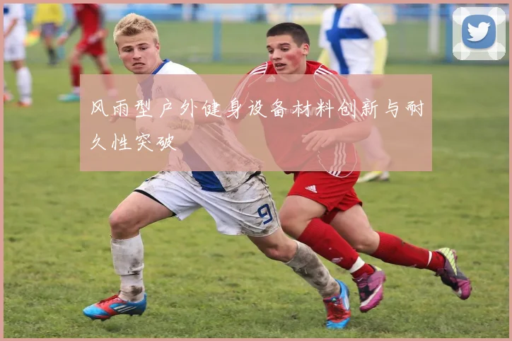 风雨型户外健身设备材料创新与耐久性突破