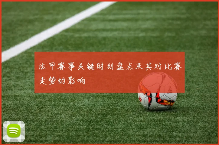 法甲赛事关键时刻盘点及其对比赛走势的影响