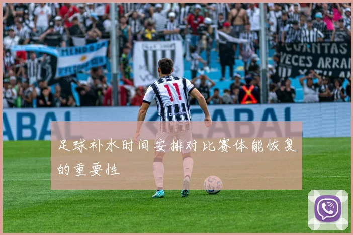 足球补水时间安排对比赛体能恢复的重要性