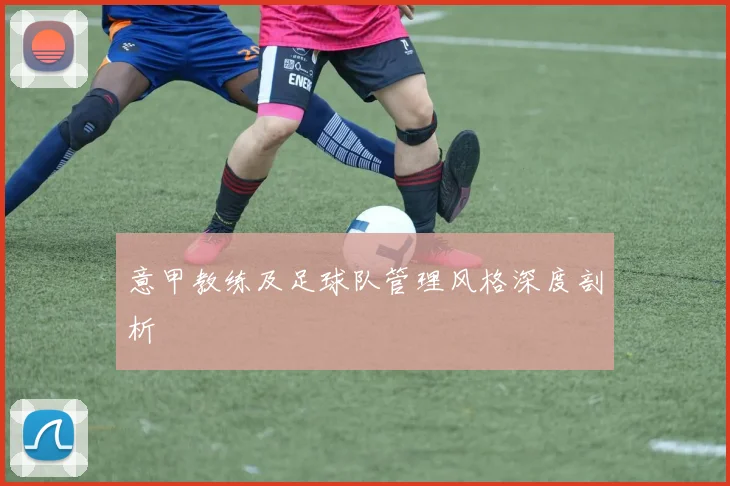 意甲教练及足球队管理风格深度剖析