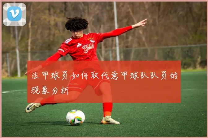 法甲球员如何取代意甲球队队员的现象分析
