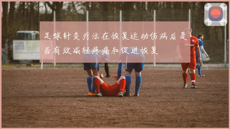 足球针灸疗法在恢复运动伤病后是否有效减轻疼痛和促进恢复