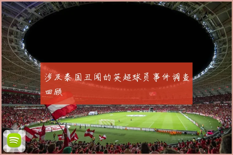 涉及泰国丑闻的英超球员事件调查回顾