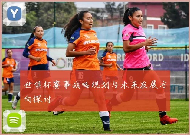 世俱杯赛事战略规划与未来发展方向探讨