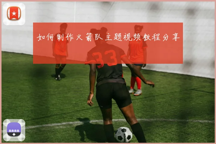 如何制作火箭队主题视频教程分享